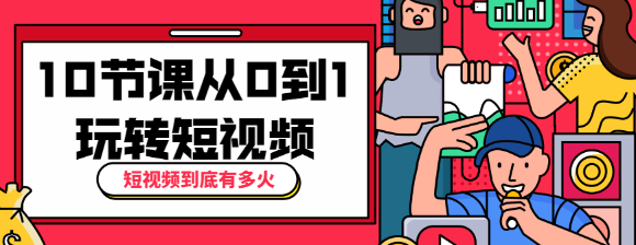 短视频到底有多火？10节课带你从0到1玩转短视频-酷库源码网