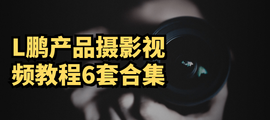 L鹏产品摄影视频教程6套合集-酷库源码网